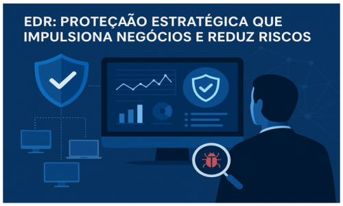 EDR: Proteção Estratégica que Impulsiona Negócios e Reduz Riscos